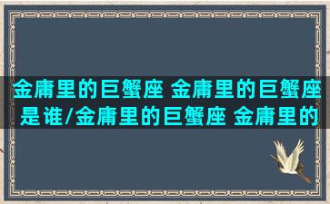 金庸里的巨蟹座 金庸里的巨蟹座是谁/金庸里的巨蟹座 金庸里的巨蟹座是谁-我的网站